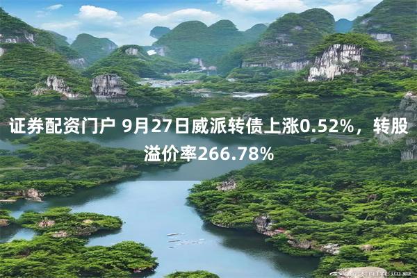 证券配资门户 9月27日威派转债上涨0.52%，转股溢价率266.78%