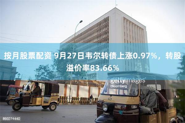 按月股票配资 9月27日韦尔转债上涨0.97%，转股溢价率83.66%