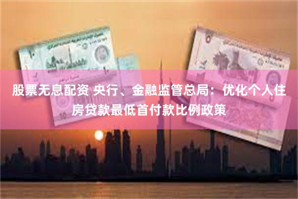 股票无息配资 央行、金融监管总局：优化个人住房贷款最低首付款比例政策