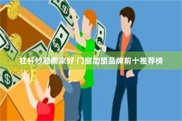 杠杆炒股哪家好 门窗加盟品牌前十推荐榜