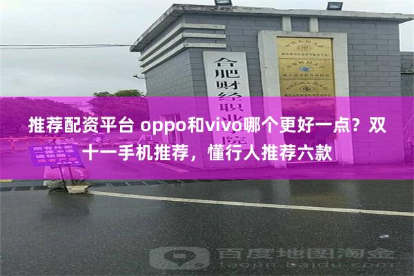 推荐配资平台 oppo和vivo哪个更好一点？双十一手机推荐，懂行人推荐六款