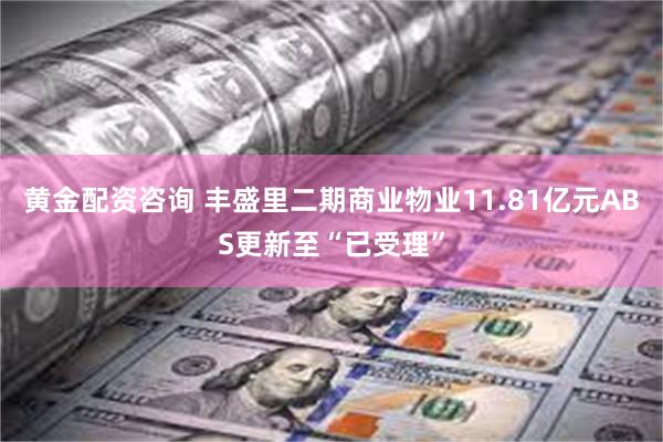 黄金配资咨询 丰盛里二期商业物业11.81亿元ABS更新至“已受理”