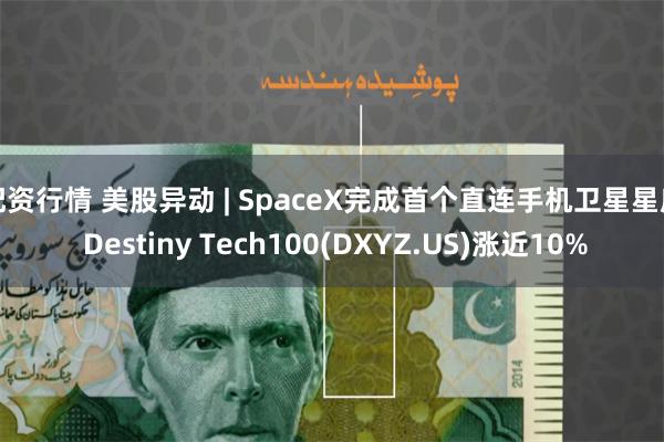 配资行情 美股异动 | SpaceX完成首个直连手机卫星星座 Destiny Tech100(DXYZ.US)涨近10%