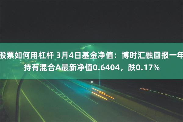 股票如何用杠杆 3月4日基金净值：博时汇融回报一年持有混合A最新净值0.6404，跌0.17%