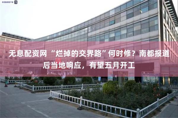 无息配资网 “烂掉的交界路”何时修？南都报道后当地响应，有望五月开工